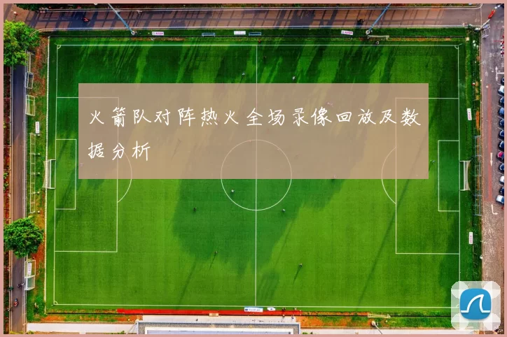 火箭队对阵热火全场录像回放及数据分析